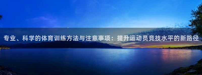 球王会体育：专业、科学的体育训练方法与注意事项：提升运动员竞技水平的新路径