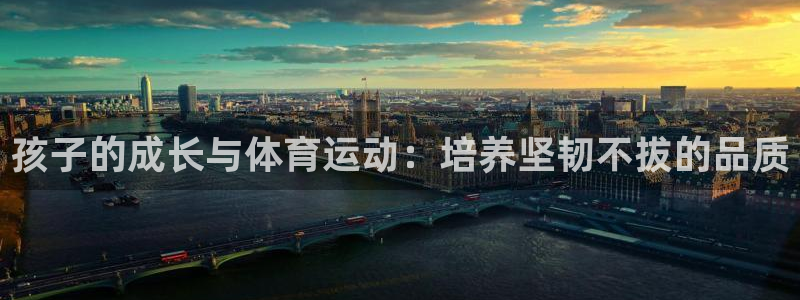 球王会体育：孩子的成长与体育运动：培养坚韧不拔的品质